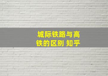 城际铁路与高铁的区别 知乎